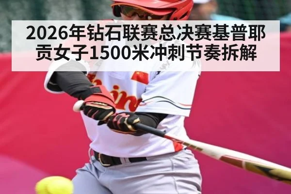 2026年钻石联赛总决赛基普耶贡女子1500米冲刺节奏拆解