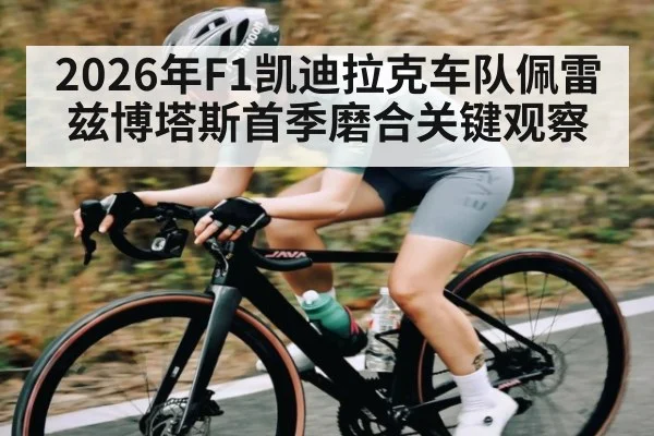 2026年F1凯迪拉克车队佩雷兹博塔斯首季磨合关键观察